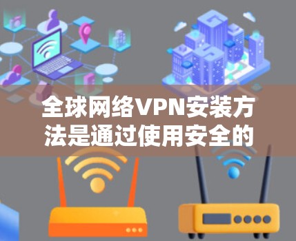 全球网络VPN安装方法是通过使用安全的VPN软件或工具,使得用户能够以安全的方式连接网络,而不是通过普通互联网访问。以下是一些常见的方法和步骤 全球网络VPN安装方法是通过使用安全的VPN软件或工具,使得用户能够以安全的方式连接网络,而不是通过普通互联网访问。以下是一些常见的方法和步骤