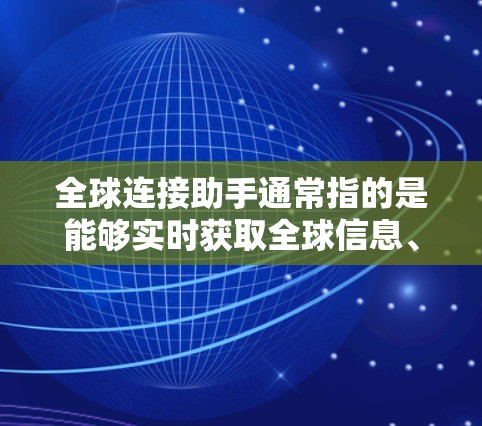 全球连接助手通常指的是能够实时获取全球信息、实时更新的智能工具或平台。以下是一些可能的解决方案