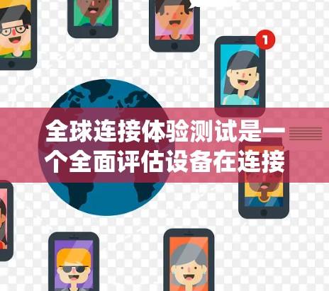 全球连接体验测试是一个全面评估设备在连接到全球网络时的性能和体验的系统。以下是对该主题的详细分析和总结 全球连接体验测试是一个全面评估设备在连接到全球网络时的性能和体验的系统。以下是对该主题的详细分析和总结