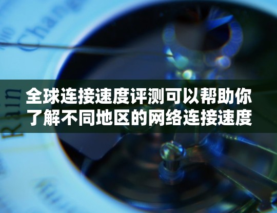 全球连接速度评测可以帮助你了解不同地区的网络连接速度情况。以下是一些全球连接速度评测的常见数据和信息,帮助你更好地了解不同地点的网络表现 全球连接速度评测可以帮助你了解不同地区的网络连接速度情况。以下是一些全球连接速度评测的常见数据和信息,帮助你更好地了解不同地点的网络表现