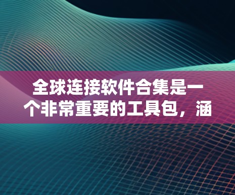 全球连接软件合集是一个非常重要的工具包，涵盖了从本地化到企业级的全面解决方案。以下是几个常见的全球连接软件合集推荐
