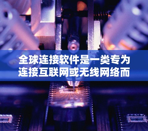全球连接软件是一类专为连接互联网或无线网络而设计的工具，旨在简化网络连接过程。以下是全球连接软件的详细介绍，分为几个主要类别