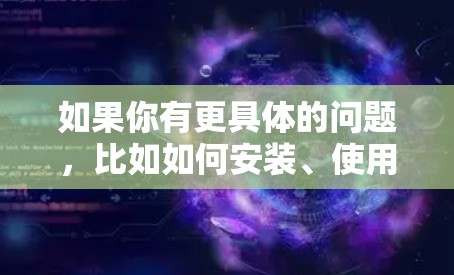 如果你有更具体的问题，比如如何安装、使用，或者它在特定领域的应用，可以提供更多细节，我可以进一步帮助你解答！