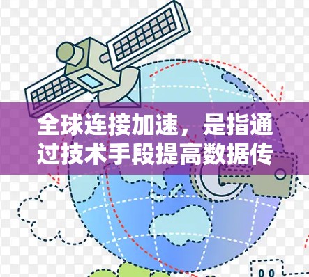全球连接加速，是指通过技术手段提高数据传输和通信效率，使其能够在更广泛的范围内实现快速、可靠的连接。这可能包括但不限于以下方面