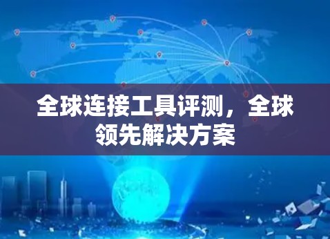 全球连接工具评测,全球领先解决方案 全球连接工具评测,全球领先解决方案