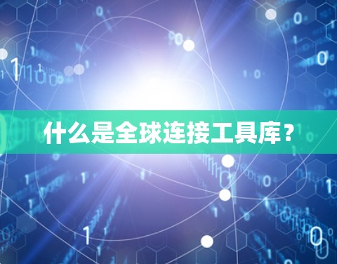 什么是全球连接工具库? 什么是全球连接工具库?