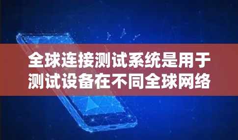 全球连接测试系统是用于测试设备在不同全球网络环境下的连接性能和稳定性。以下是该系统的主要组成部分和功能