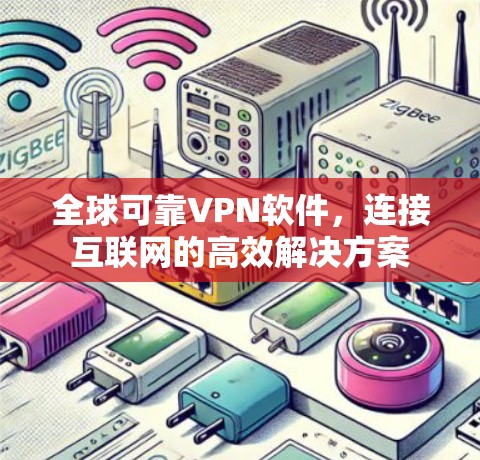 全球可靠VPN软件,连接互联网的高效解决方案 全球可靠VPN软件,连接互联网的高效解决方案