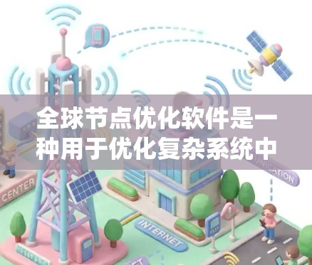 全球节点优化软件是一种用于优化复杂系统中节点之间的关系和功能的工具,广泛应用于工程设计、结构优化、系统设计等领域。以下是对该软件的详细介绍 全球节点优化软件是一种用于优化复杂系统中节点之间的关系和功能的工具,广泛应用于工程设计、结构优化、系统设计等领域。以下是对该软件的详细介绍