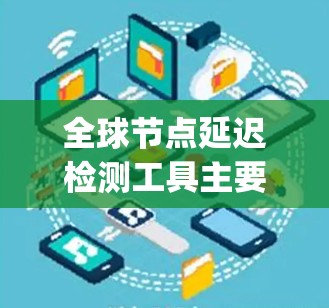 全球节点延迟检测工具主要包括HDD、PAM、ping和 cruise，每种工具各有其特定的应用场景和优势