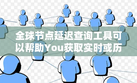 全球节点延迟查询工具可以帮助You获取实时或历史节点延迟数据，适用于网络优化、网络安全、项目部署等场景。以下是一些推荐的工具