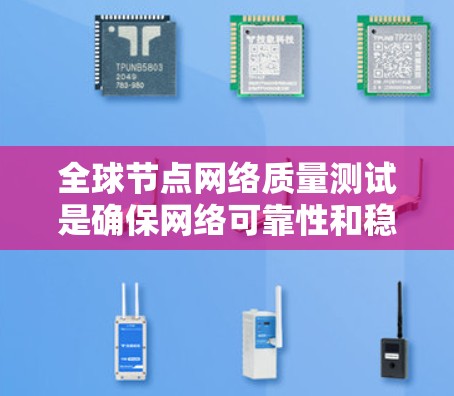 全球节点网络质量测试是确保网络可靠性和稳定性的重要步骤，涉及多个方面和方法，以下是详细的总结