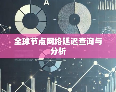 全球节点网络延迟查询与分析