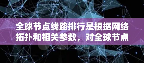 全球节点线路排行是根据网络拓扑和相关参数，对全球节点进行排序和分配。以下是对该过程的详细分析和步骤