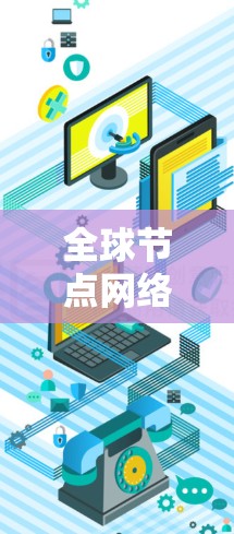 全球节点网络测试通常指的是在多个节点之间建立一条网络，以测试其网络连接、数据传输能力、防火墙配置、负载测试等。该测试是用于评估网络性能、确保网络的安全性和可靠性的重要步骤