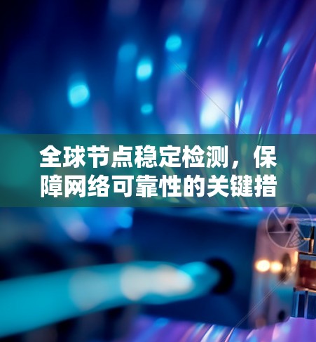 全球节点稳定检测，保障网络可靠性的关键措施