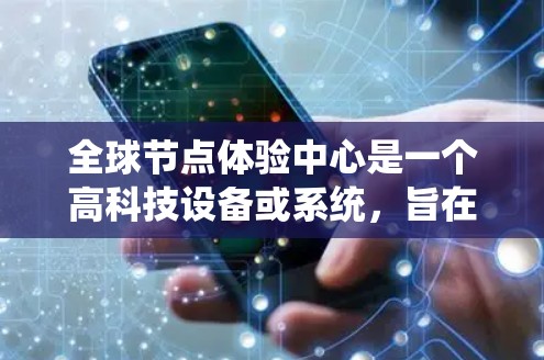 全球节点体验中心是一个高科技设备或系统，旨在通过各种优化手段，让节点运行和体验达到最佳效果。以下是对该概念的详细介绍