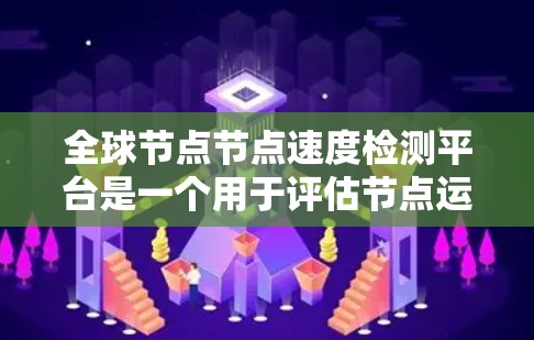 全球节点节点速度检测平台是一个用于评估节点运行性能的工具，支持通过API获取节点数据。以下是该平台的详细概述