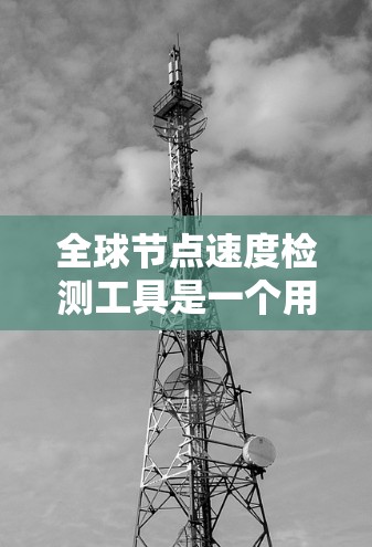 全球节点速度检测工具是一个用于监控Kubernetes节点性能的工具，旨在确保容器化应用在运行时的稳定性和高效性。以下是对该工具的详细分析