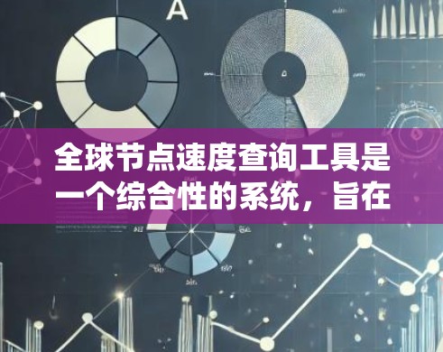 全球节点速度查询工具是一个综合性的系统，旨在收集、分析和报告全球范围内节点的速度数据。以下是对该工具的详细步骤和解释