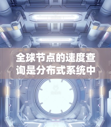 全球节点的速度查询是分布式系统中一个常见的任务,特别是在需要监控和优化节点性能时。以下是一些可能的情况和解决方案 全球节点的速度查询是分布式系统中一个常见的任务,特别是在需要监控和优化节点性能时。以下是一些可能的情况和解决方案