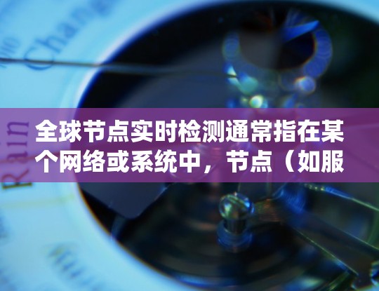 全球节点实时检测通常指在某个网络或系统中,节点(如服务器、路由器、交换机等)在特定时间段内是否能够正常运行,是否存在故障或异常。实时检测可能涉及以下方面 全球节点实时检测通常指在某个网络或系统中,节点(如服务器、路由器、交换机等)在特定时间段内是否能够正常运行,是否存在故障或异常。实时检测可能涉及以下方面
