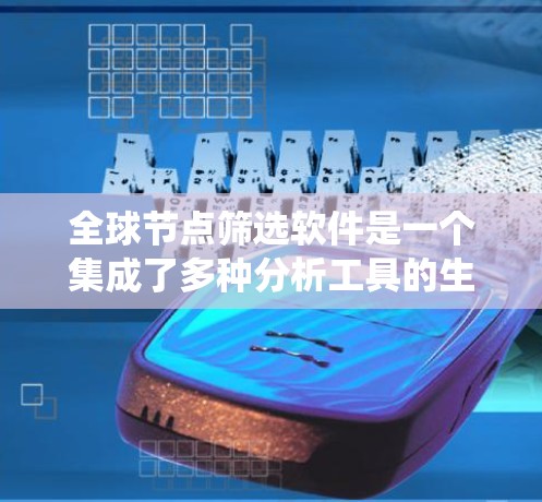 全球节点筛选软件是一个集成了多种分析工具的生态系统，用于全面评估全球范围内的节点，以确保系统稳定和安全。以下是对这些工具的详细介绍