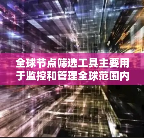 全球节点筛选工具主要用于监控和管理全球范围内的网络节点，确保数据在不同国家或地区的传输过程中的安全性和完整性。以下是一些常见的全球节点筛选工具及其用途