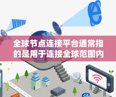 全球节点连接平台通常指的是用于连接全球范围内的设备、节点或系统之间的连接平台。这类平台可能用于自动化、实时通信、网络管理、数据存储和传输等任务。以下是一些可能的全球节点连接平台及其特点