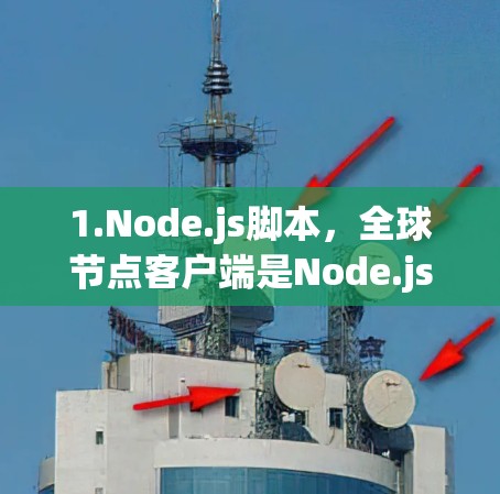 1.Node.js脚本，全球节点客户端是Node.js的客户端，可以执行Node.js脚本，包括部署、管理和服务