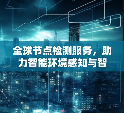 全球节点检测服务，助力智能环境感知与智能决策