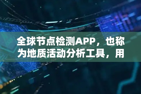 全球节点检测APP，也称为地质活动分析工具，用于分析地质活动如火山爆发、地震等。以下是一些常用的全球节点检测APP推荐