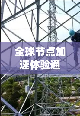 全球节点加速体验通常指的是在某些技术或应用中,节点(可能指某个操作、任务或模块)的加速功能,从而提升系统性能、优化用户体验或解决效率问题。具体体验会因平台、应用和设备而异。以下是一些可能的解释和体验 全球节点加速体验通常指的是在某些技术或应用中,节点(可能指某个操作、任务或模块)的加速功能,从而提升系统性能、优化用户体验或解决效率问题。具体体验会因平台、应用和设备而异。以下是一些可能的解释和体验