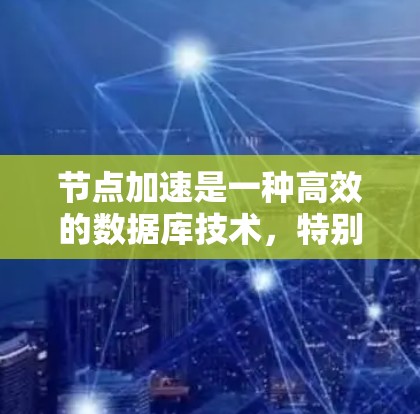 节点加速是一种高效的数据库技术，特别适用于处理大规模、高并发和大数据量的数据流。以下是对节点加速的详细分析和总结
