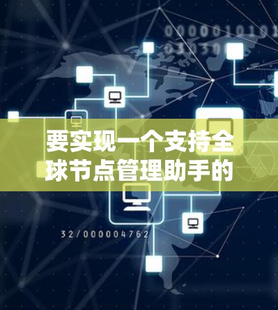 要实现一个支持全球节点管理助手的功能，可以按照以下步骤进行