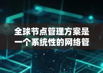 全球节点管理方案是一个系统性的网络管理流程，旨在通过协调各层网络协议和机制，确保全球节点（包括服务器、集群等）能够高效、安全地管理和传输数据。以下是对该方案的详细说明
