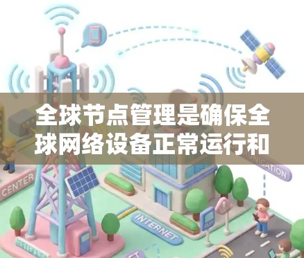 全球节点管理是确保全球网络设备正常运行和高效使用的关键过程，涉及多个方面，包括设备配置、冲突处理、故障管理、安全性以及性能优化。以下是详细的步骤说明