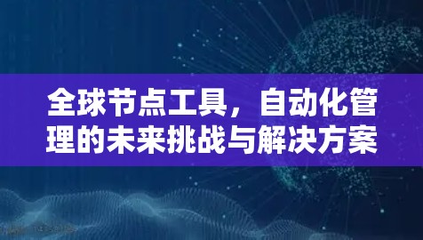 全球节点工具，自动化管理的未来挑战与解决方案