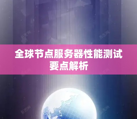 全球节点服务器性能测试要点解析
