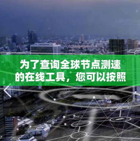 为了查询全球节点测速的在线工具，您可以按照以下步骤操作