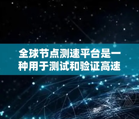 全球节点测速平台是一种用于测试和验证高速测试设备性能的大型测试平台。该平台在全球范围内运行,支持多种测试场景,包括经典测试、紧急情况测试、复杂测试和实时测试。以下是该平台的主要功能介绍 全球节点测速平台是一种用于测试和验证高速测试设备性能的大型测试平台。该平台在全球范围内运行,支持多种测试场景,包括经典测试、紧急情况测试、复杂测试和实时测试。以下是该平台的主要功能介绍