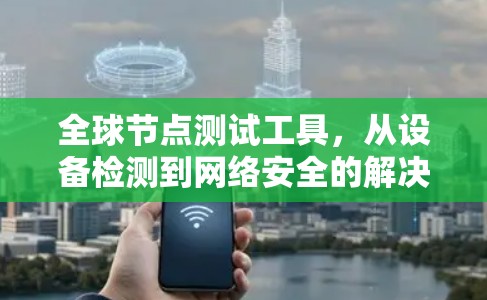 全球节点测试工具，从设备检测到网络安全的解决方案