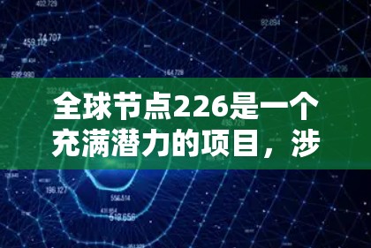 全球节点226是一个充满潜力的项目，涉及人工智能和自动化技术，旨在通过自动化处理全球范围内的节点问题，提升效率和决策能力。以下是对其核心和目标的详细分析