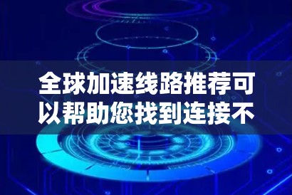 全球加速线路推荐可以帮助您找到连接不同国家或地区的高效运输方式。以下是一些全球加速线路的推荐，涵盖高铁、飞机、汽车等不同类型的交通方式