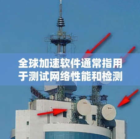 全球加速软件通常指用于测试网络性能和检测延迟、压缩效率等的工具。以下是一些常见的全球加速软件测试速技术及其使用方法