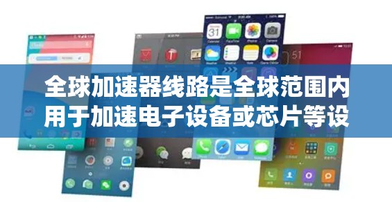 全球加速器线路是全球范围内用于加速电子设备或芯片等设备的加速器系统。加速器线路通常指的是加速器的全球部署、设计、技术以及应用。以下是对全球加速器线路的详细说明