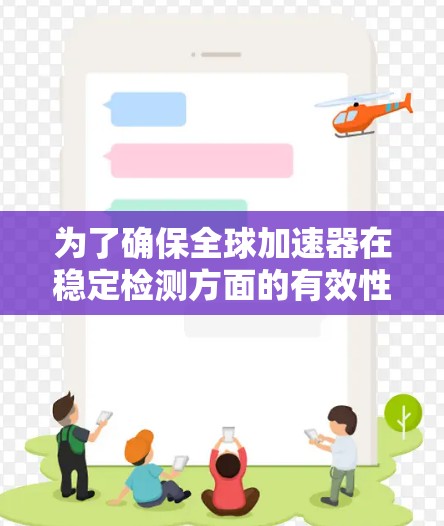 为了确保全球加速器在稳定检测方面的有效性和可靠性，以下是一个有条理的总结和建议