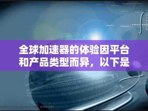 全球加速器的体验因平台和产品类型而异,以下是对几个主要平台的全面分析,帮助用户选择适合他们的工具 全球加速器的体验因平台和产品类型而异,以下是对几个主要平台的全面分析,帮助用户选择适合他们的工具