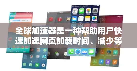 全球加速器是一种帮助用户快速加速网页加载时间、减少等待时间的设备工具。加速器主要包括手机加速器、网页加速器、软件加速器等不同类型的加速器。以下是关于全球加速器体验的分析