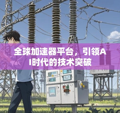 全球加速器平台,引领AI时代的技术突破 全球加速器平台,引领AI时代的技术突破
